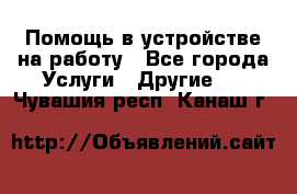 Помощь в устройстве на работу - Все города Услуги » Другие   . Чувашия респ.,Канаш г.